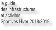 le guide
des infrastructures
et activités
Sportives Hiver 2018/2019
